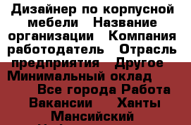 Дизайнер по корпусной мебели › Название организации ­ Компания-работодатель › Отрасль предприятия ­ Другое › Минимальный оклад ­ 40 000 - Все города Работа » Вакансии   . Ханты-Мансийский,Нефтеюганск г.